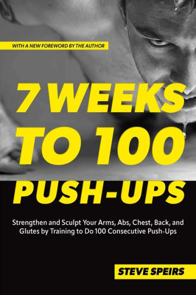 7 Weeks to 100 Push-Ups: Strengthen and Sculpt Your Arms, Abs, Chest, Back Glutes by Training Do Consecutive Push-Ups