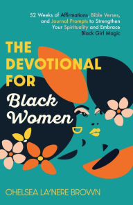 Title: The Devotional for Black Women: 52 Weeks of Affirmations, Bible Verses, and Journal Prompts to Strengthen Your Spirituality and Embrace Black Girl Magic, Author: Chelsea  La'Nere Brown
