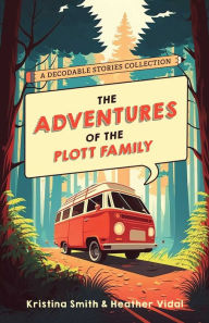 Title: The Adventures of the Plott Family: A Decodable Stories Collection: 6 Chaptered Stories for Practicing Phonics Skills and Strengthening Reading Comprehension and Fluency (Reading Tools for Kids with Dyslexia), Author: Kristina Smith