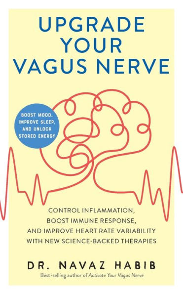 Upgrade Your Vagus Nerve: Control Inflammation, Boost Immune Response, and Improve Heart Rate Variability with New Science-Backed Therapies (Boost Mood, Sleep, Unlock Stored Energy)