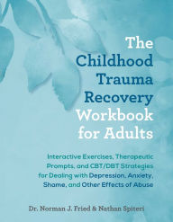 The Childhood Trauma Recovery Workbook for Adults: Interactive Exercises, Therapeutic Prompts, and CBT/DBT Strategies for Dealing with Depression, Anxiety, Shame, and Other Effects of Abuse