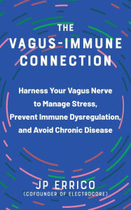 Title: The Vagus-Immune Connection: Harness Your Vagus Nerve to Manage Stress, Prevent Immune Dysregulation, and Avoid Chronic Disease, Author: J.P. Errico