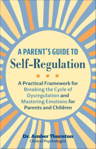 Title: A Parent's Guide to Self-Regulation: A Practical Framework for Breaking the Cycle of Dysregulation and Mastering Emotions for Parents and Children, Author: Amber Thornton