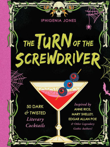 The Turn of the Screwdriver: XX Dark and Twisted Literary Cocktails Inspired by Anne Rice, Mary Shelley, Edgar Allen Poe, and Other Legendary Gothic Authors!