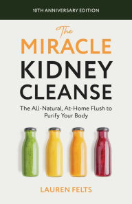 Title: The Miracle Kidney Cleanse: The All-Natural, At-Home Flush to Purify Your Body (10th Anniversary Cover), Author: Lauren Felts