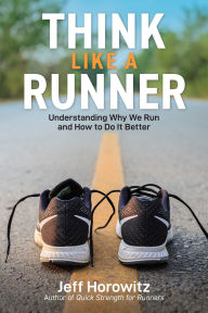 Title: Think Like a Runner: Understanding Why We Run and How to Do It Better, Author: Jeff Horowitz