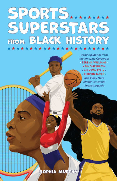 Sports Superstars from Black History: Inspiring Stories from the Amazing Careers of Serena Williams, Simone Biles, Allyson Felix, Lebron James, and Many More African American Sports Legends