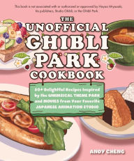 Title: The Unofficial Ghibli Park Cookbook: 50+ Delightful Recipes Inspired by the Whimsical Theme Park and Movies from Your Favorite Japanese Animation Studio, Author: Andy Cheng