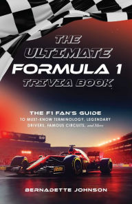 The Ultimate Formula 1 Trivia Book: The F1 Fan's Guide to Must-Know Terminology, Legendary Drivers, Famous Circuits, and More (Including Facts on Lewis Hamilton, Michael Schumacher, Max Verstappen, and More Legendary Champions)