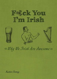 Title: F*ck You, I'm Irish: Why We Irish Are Awesome, Author: Rashers Tierney