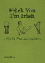 F*ck You, I'm Irish: Why We Irish Are Awesome