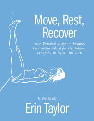 Title: Move, Rest, Recover: A Workbook: Your Practical Guide to Balance Your Active Lifestyle and Achieve Longevity in Sport and Life, Author: Erin Taylor