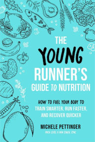 Title: The Young Runner's Guide to Nutrition: How to Fuel Your Body to Train Smarter, Run Faster, and Recover Quicker, Author: Michele Pettinger