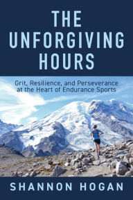 Title: The Unforgiving Hours: Grit, Resilience, and Perseverance at the Heart of Endurance Sports, Author: Shannon Hogan