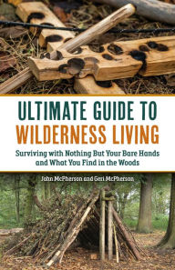 Title: The Ultimate Guide to Wilderness Living: Surviving with Nothing But Your Bare Hands and What You Find in the Woods, Author: Geri McPherson