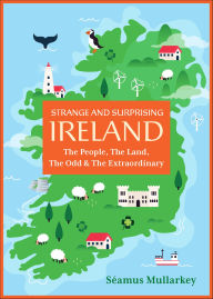 Title: Strange and Surprising Ireland: The People, The Land, The Odd & The Extraordinary (Irish History, Facts, and Trivia), Author: Seamus Mullarkey