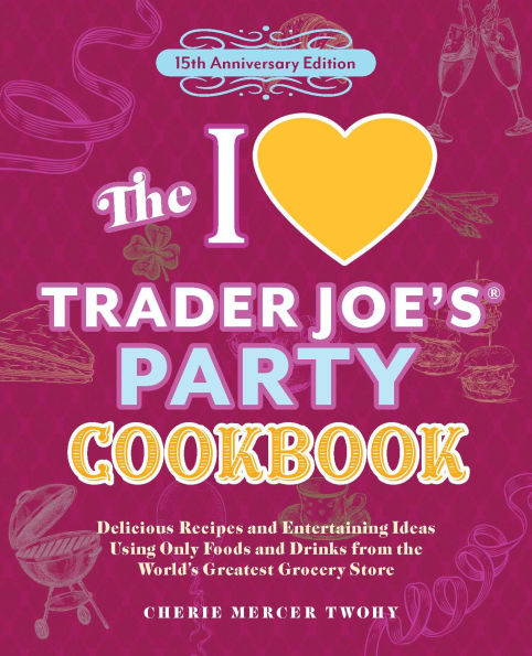 the I Love Trader Joe's Party Cookbook: 15th Anniversary Edition: Delicious Recipes and Entertaining Ideas Using Only Foods Drinks from World's Greatest Grocery Store