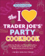 The I Love Trader Joe's Party Cookbook: Delicious Recipes and Entertaining Ideas Using Only Foods and Drinks from the World's Greatest Grocery Store