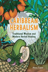 Title: Caribbean Herbalism: Traditional Wisdom and Modern Herbal Healing, Author: Aleya Fraser