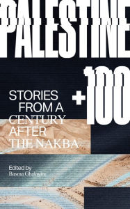 Title: Palestine +100: Stories from a Century after the Nakba, Author: Basma Ghalayini