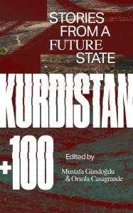 Title: Kurdistan +100: Stories from a Future State, Author: Orsola Casagrande