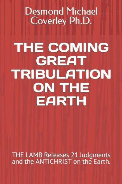 The Coming Great Tribulation on the Earth: THE LAMB Releases 21 Judgments and the ANTICHRIST on the Earth.