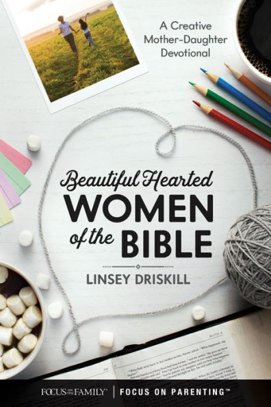 Beautiful Hearted Women of the Bible: A Creative Mother-Daughter Devotional