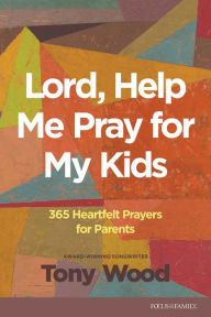 Title: Lord, Help Me Pray for My Kids: 365 Heartfelt Prayers for Parents, Author: Tony Wood