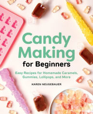 Title: Candy Making for Beginners: Easy Recipes for Homemade Caramels, Gummies, Lollipops and More, Author: Karen Neugebauer