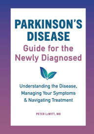 Title: Parkinson's Disease Guide for the Newly Diagnosed: Understanding the Disease, Managing Your Symptoms, and Navigating Treatment, Author: Peter LeWitt MD