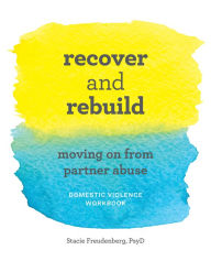 Title: Recover and Rebuild Domestic Violence Workbook: Moving On from Partner Abuse, Author: Stacie Freudenberg PsyD