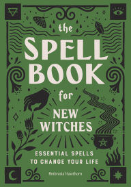 Title: The Spell Book for New Witches: Essential Spells to Change Your Life, Author: Ambrosia Hawthorn