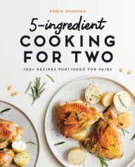 Title: 5-Ingredient Cooking for Two: 100+ Recipes Portioned for Pairs, Author: Robin Donovan