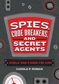 Title: Spies, Code Breakers, and Secret Agents: A World War II Book for Kids, Author: Carole P. Roman