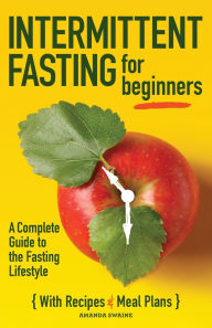 Title: Intermittent Fasting for Beginners: A Complete Guide to the Fasting Lifestyle, Author: Amanda Swaine