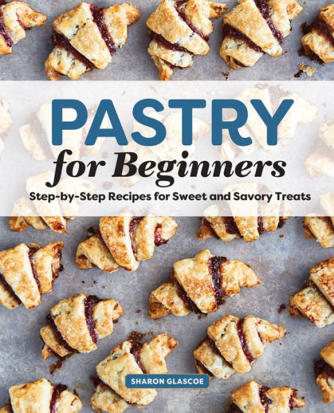 Pastry for Beginners: Step-by-Step Recipes for Sweet and Savory Treats
