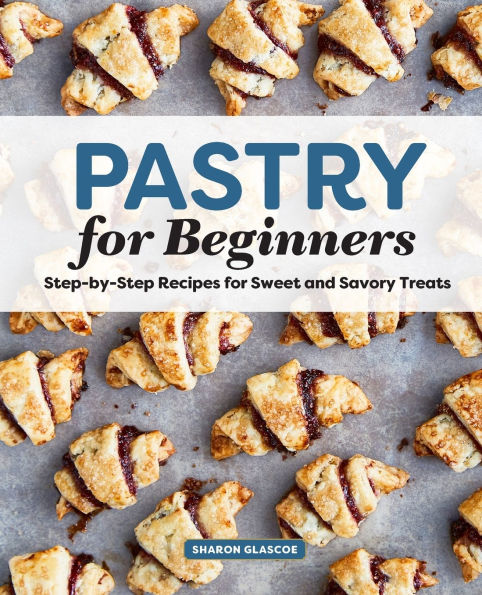 Pastry for Beginners: Step-by-Step Recipes for Sweet and Savory Treats