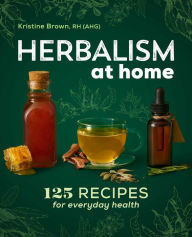 Pdf books for mobile download Herbalism at Home: 125 Recipes for Everyday Health English version PDF ePub MOBI by Kristine Brown