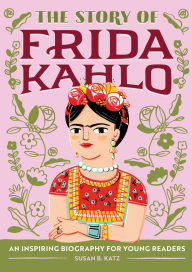 Title: The Story of Frida Kahlo: An Inspiring Biography for Young Readers, Author: Susan B. Katz