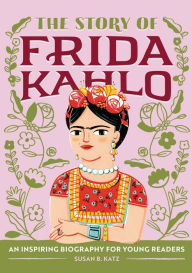 Title: The Story of Frida Kahlo: A Biography Book for New Readers, Author: Susan B. Katz