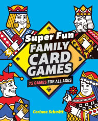 Title: Super Fun Family Card Games: 75 Games for All Ages, Author: Corinne Schmitt