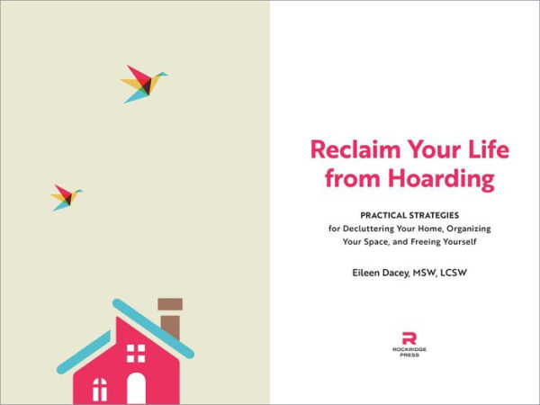 Reclaim Your Life from Hoarding: Practical Strategies for Decluttering Your Home, Organizing Your Space, and Freeing Yourself