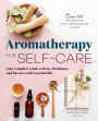 Aromatherapy for Self-Care: Your Complete Guide to Relax, Rebalance, and Restore with Essential Oils