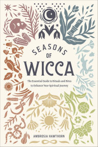 Title: Seasons of Wicca: The Essential Guide to Rituals and Rites to Enhance Your Spiritual Journey, Author: Ambrosia Hawthorn