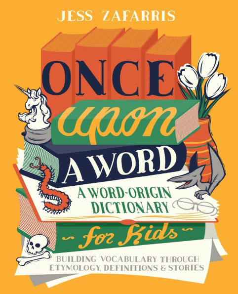 Once Upon A Word: Word-Origin Dictionary for Kids-Building Vocabulary Through Etymology, Definitions & Stories