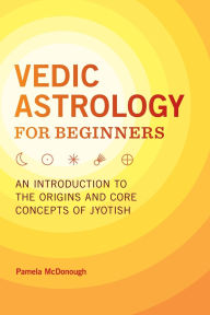 Free online english book download Vedic Astrology for Beginners: An Introduction to the Origins and Core Concepts of Jyotish  English version by Pamela McDonough