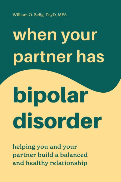 When Your Partner Has Bipolar Disorder: Helping You and Your Partner Build a Balanced and Healthy Relationship