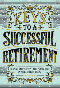 Title: Keys to a Successful Retirement: Staying Happy, Active, and Productive in Your Retired Years, Author: Fritz Gilbert