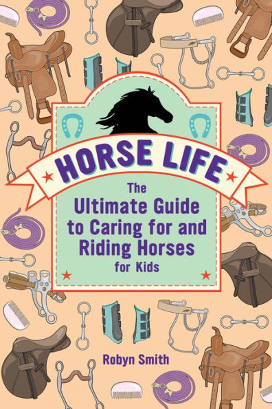 Horse Life: The Ultimate Guide to Caring for and Riding Horses Kids