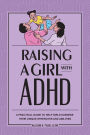 Raising a Girl with ADHD: A Practical Guide to Help Girls Harness Their Unique Strengths and Abilities